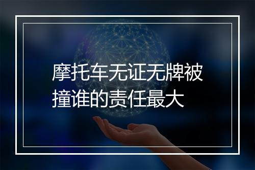 摩托车无证无牌被撞谁的责任最大
