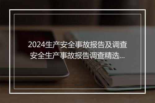 2024生产安全事故报告及调查 安全生产事故报告调查精选7篇