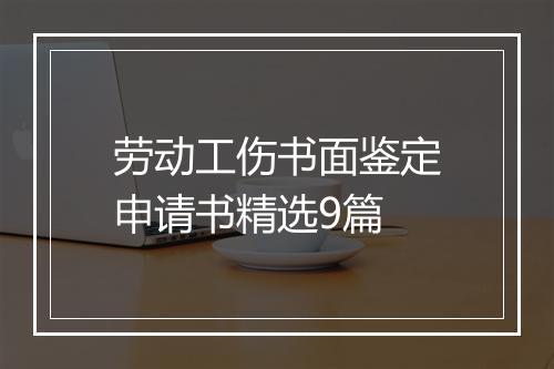 劳动工伤书面鉴定申请书精选9篇