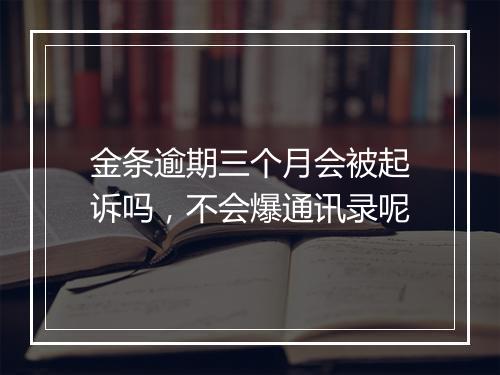 金条逾期三个月会被起诉吗，不会爆通讯录呢