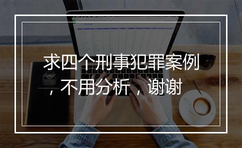 求四个刑事犯罪案例，不用分析，谢谢