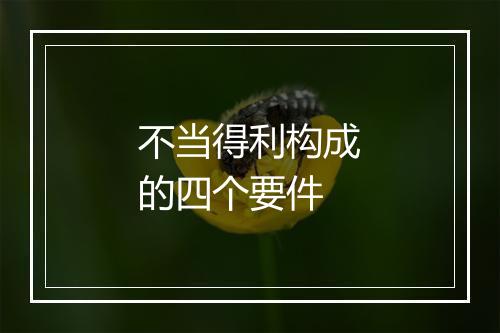 不当得利构成的四个要件