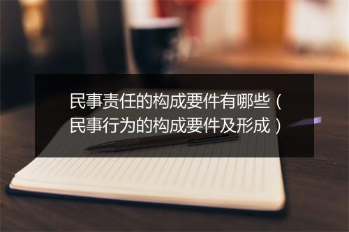 民事责任的构成要件有哪些（民事行为的构成要件及形成）