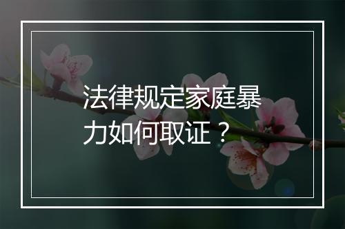 法律规定家庭暴力如何取证？
