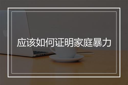 应该如何证明家庭暴力