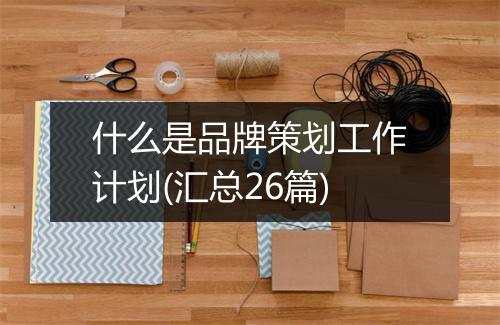 什么是品牌策划工作计划(汇总26篇)