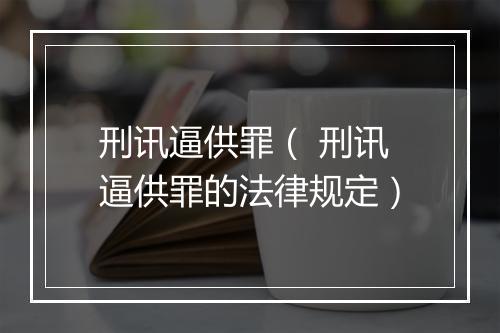 刑讯逼供罪（ 刑讯逼供罪的法律规定）