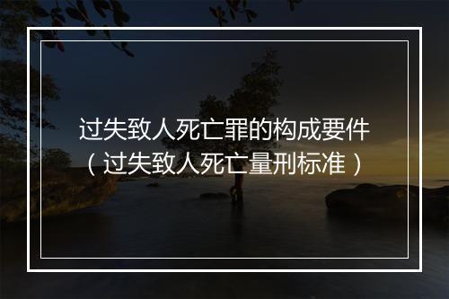 过失致人死亡罪的构成要件（过失致人死亡量刑标准）