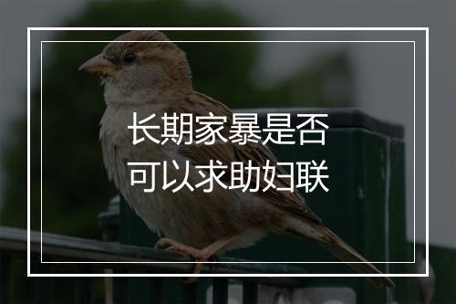 长期家暴是否可以求助妇联