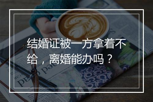 结婚证被一方拿着不给，离婚能办吗？