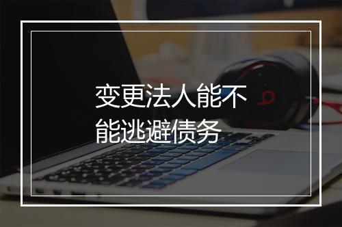 变更法人能不能逃避债务