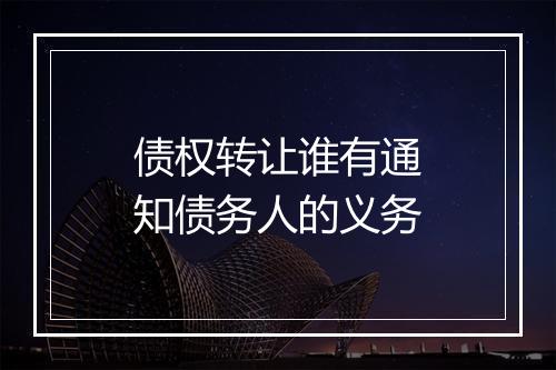 债权转让谁有通知债务人的义务