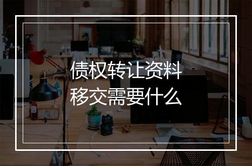 债权转让资料移交需要什么
