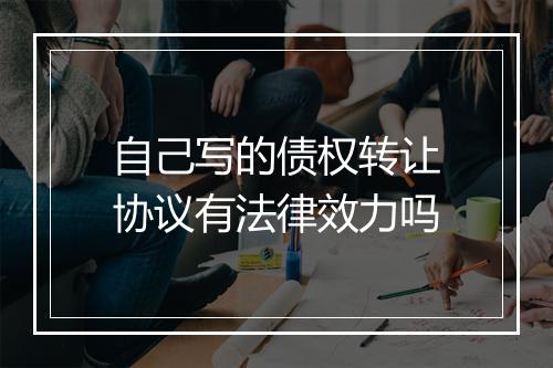 自己写的债权转让协议有法律效力吗