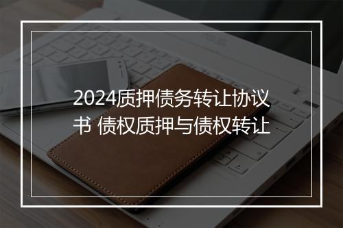 2024质押债务转让协议书 债权质押与债权转让