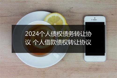 2024个人债权债务转让协议 个人借款债权转让协议