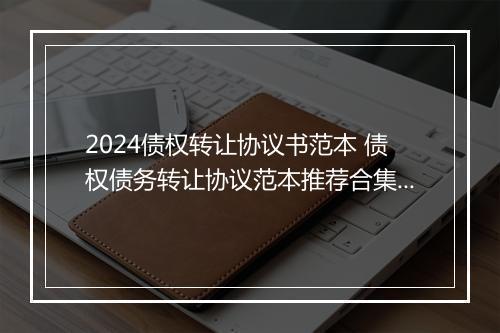 2024债权转让协议书范本 债权债务转让协议范本推荐合集10篇
