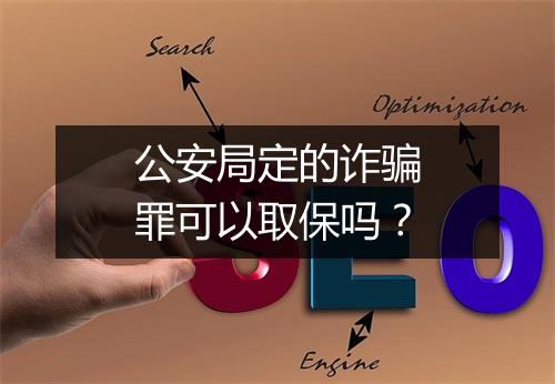 公安局定的诈骗罪可以取保吗？