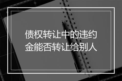 债权转让中的违约金能否转让给别人