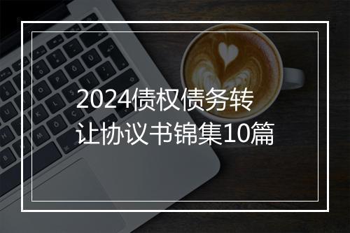 2024债权债务转让协议书锦集10篇