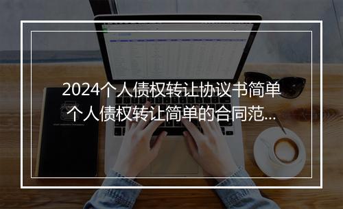 2024个人债权转让协议书简单 个人债权转让简单的合同范本精选10篇