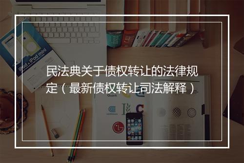 民法典关于债权转让的法律规定（最新债权转让司法解释）