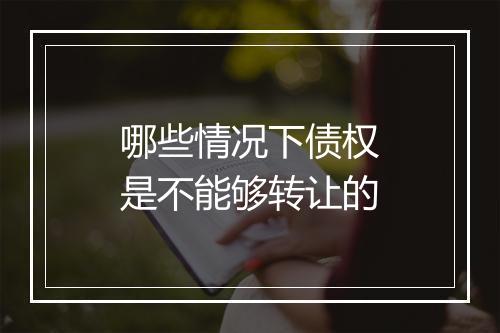 哪些情况下债权是不能够转让的