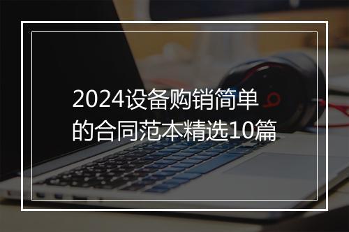 2024设备购销简单的合同范本精选10篇