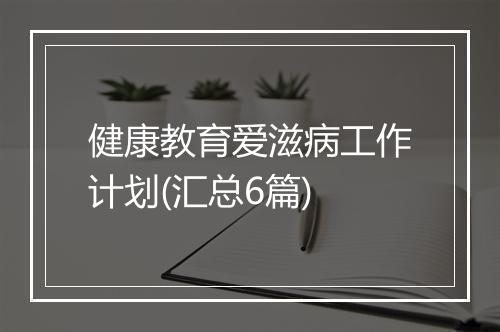 健康教育爱滋病工作计划(汇总6篇)