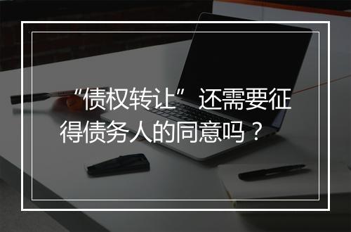 “债权转让”还需要征得债务人的同意吗？
