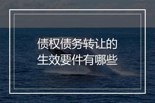 债权债务转让的生效要件有哪些