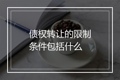 债权转让的限制条件包括什么