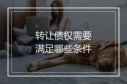 转让债权需要满足哪些条件
