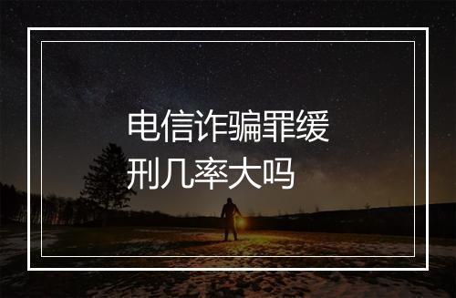 电信诈骗罪缓刑几率大吗
