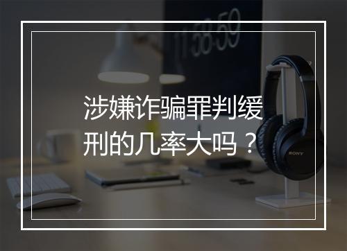 涉嫌诈骗罪判缓刑的几率大吗？