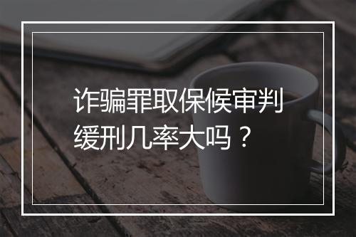 诈骗罪取保候审判缓刑几率大吗？