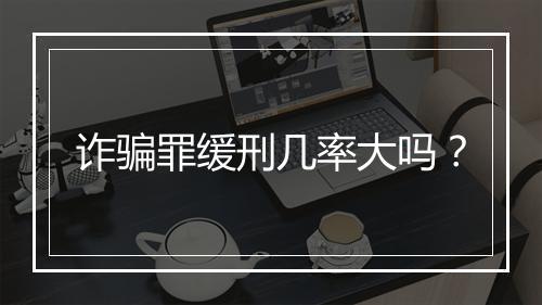 诈骗罪缓刑几率大吗？