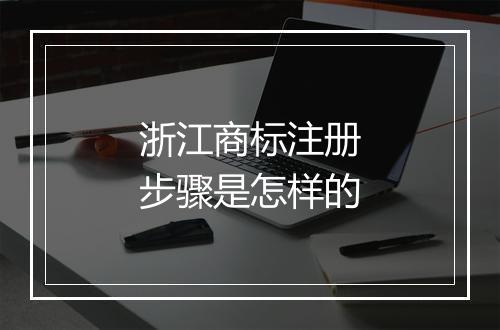 浙江商标注册步骤是怎样的