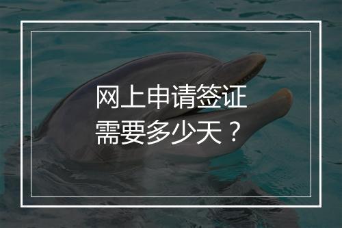 网上申请签证需要多少天？