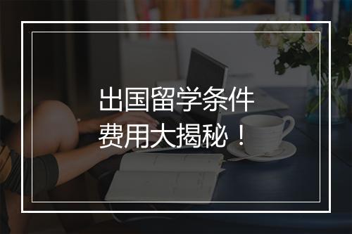 出国留学条件费用大揭秘！