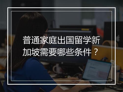 普通家庭出国留学新加坡需要哪些条件？