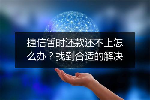 捷信暂时还款还不上怎么办？找到合适的解决