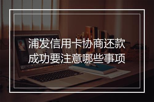 浦发信用卡协商还款成功要注意哪些事项