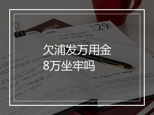 欠浦发万用金8万坐牢吗