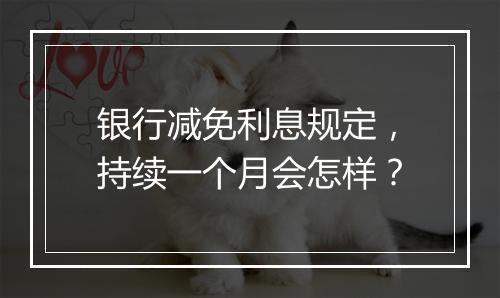 银行减免利息规定，持续一个月会怎样？