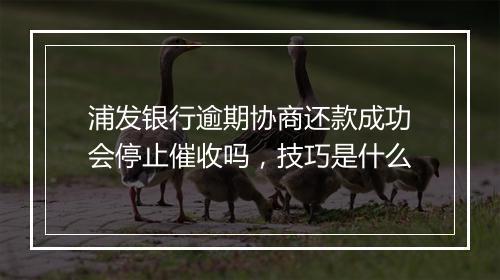 浦发银行逾期协商还款成功会停止催收吗，技巧是什么