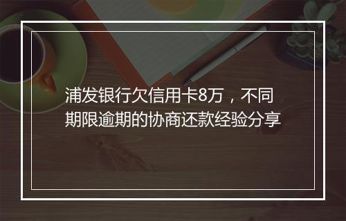 浦发银行欠信用卡8万，不同期限逾期的协商还款经验分享