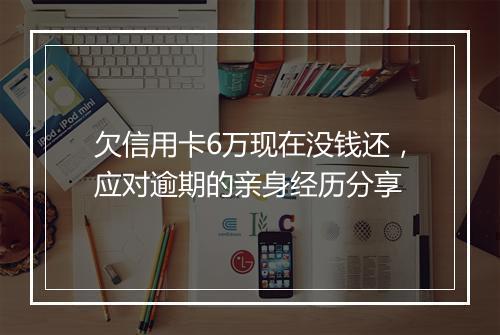 欠信用卡6万现在没钱还，应对逾期的亲身经历分享