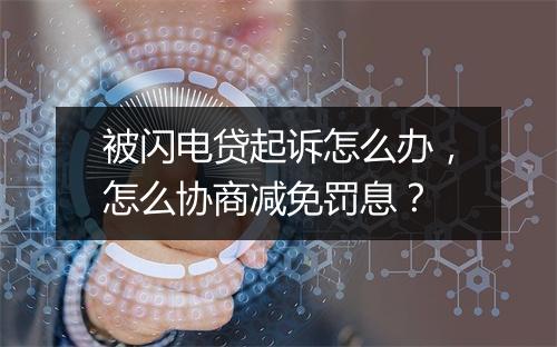 被闪电贷起诉怎么办，怎么协商减免罚息？