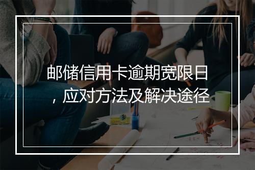 邮储信用卡逾期宽限日，应对方法及解决途径
